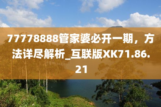 77778888管家婆必開一期，方法詳盡解析_互聯(lián)版XK71.86.21