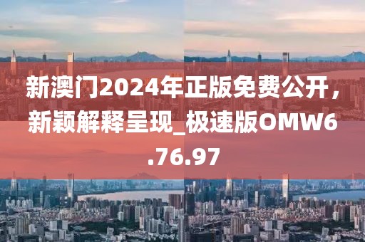 新澳門2024年正版免費(fèi)公開，新穎解釋呈現(xiàn)_極速版OMW6.76.97