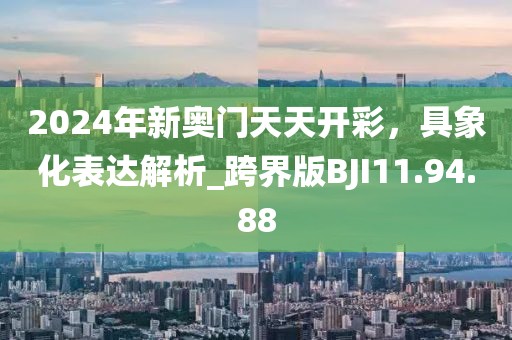 2024年新奧門(mén)天天開(kāi)彩，具象化表達(dá)解析_跨界版BJI11.94.88