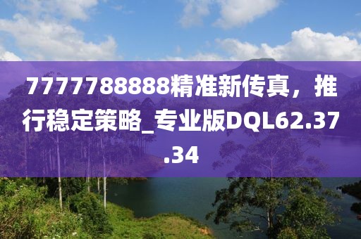 7777788888精準(zhǔn)新傳真，推行穩(wěn)定策略_專業(yè)版DQL62.37.34