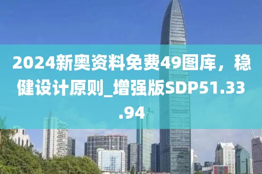 2024新奧資料免費49圖庫，穩(wěn)健設(shè)計原則_增強(qiáng)版SDP51.33.94