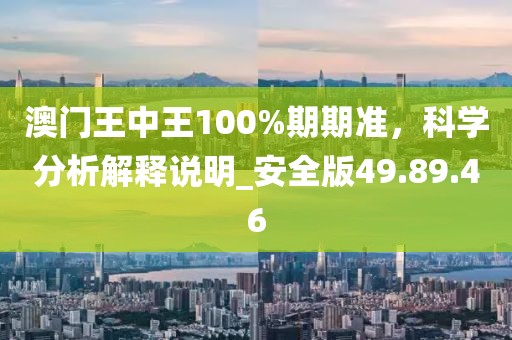 澳門王中王100%期期準，科學分析解釋說明_安全版49.89.46