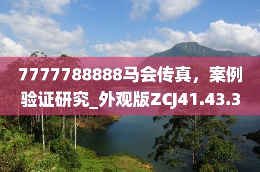 7777788888馬會(huì)傳真，案例驗(yàn)證研究_外觀版ZCJ41.43.3