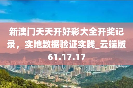 新澳門天天開好彩大全開獎記錄，實地數(shù)據(jù)驗證實踐_云端版61.17.17