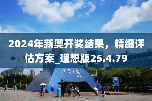 2024年新奧開獎(jiǎng)結(jié)果，精細(xì)評(píng)估方案_理想版25.4.79