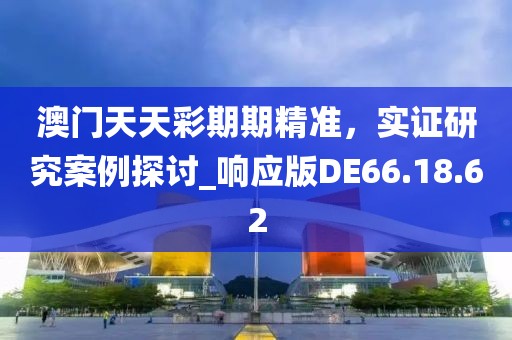 澳門天天彩期期精準(zhǔn)，實(shí)證研究案例探討_響應(yīng)版DE66.18.62