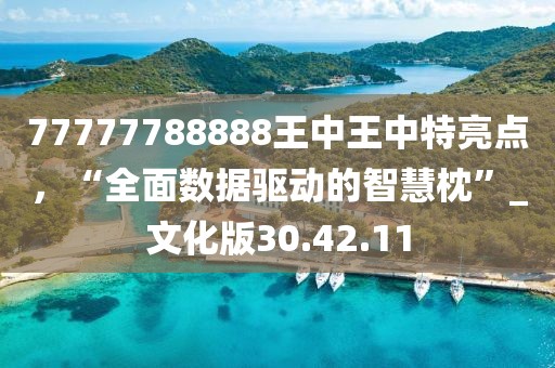 77777788888王中王中特亮點(diǎn)，“全面數(shù)據(jù)驅(qū)動(dòng)的智慧枕”_文化版30.42.11