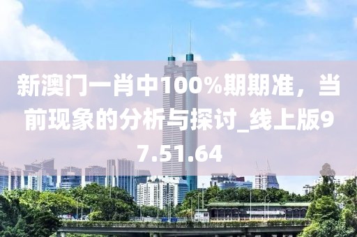 新澳門一肖中100%期期準(zhǔn)，當(dāng)前現(xiàn)象的分析與探討_線上版97.51.64