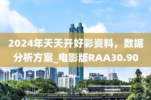 2024年天天開好彩資料，數(shù)據(jù)分析方案_電影版RAA30.90