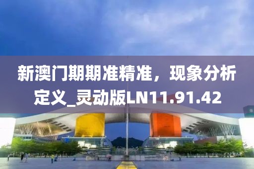 新澳門期期準精準，現(xiàn)象分析定義_靈動版LN11.91.42