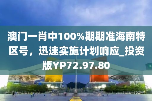 澳門一肖中100%期期準(zhǔn)海南特區(qū)號(hào)，迅速實(shí)施計(jì)劃響應(yīng)_投資版YP72.97.80