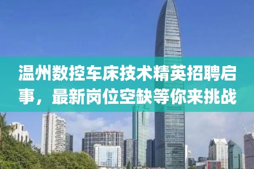 溫州數(shù)控車床技術(shù)精英招聘啟事，最新崗位空缺等你來挑戰(zhàn)