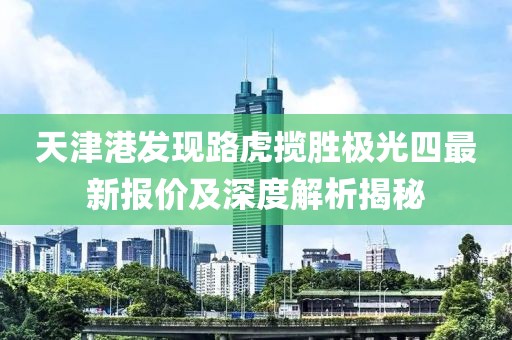 天津港發(fā)現(xiàn)路虎攬勝極光四最新報價及深度解析揭秘