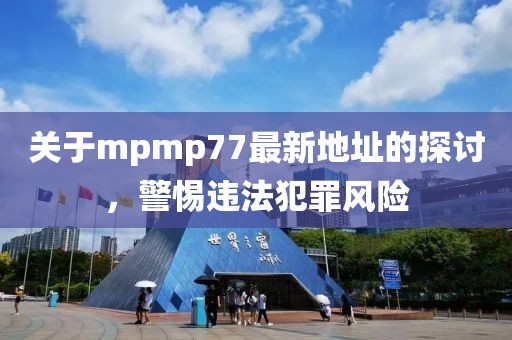關于mpmp77最新地址的探討，警惕違法犯罪風險