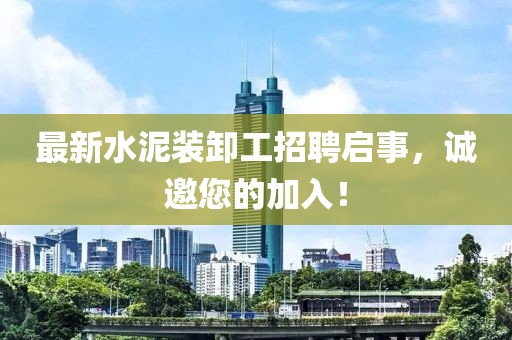 最新水泥裝卸工招聘啟事，誠(chéng)邀您的加入！