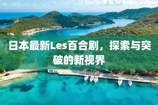日本最新Les百合劇，探索與突破的新視界