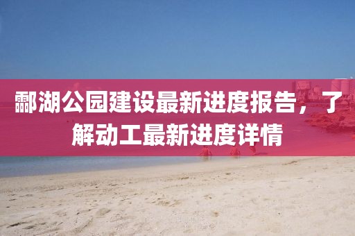 酃湖公園建設(shè)最新進度報告，了解動工最新進度詳情