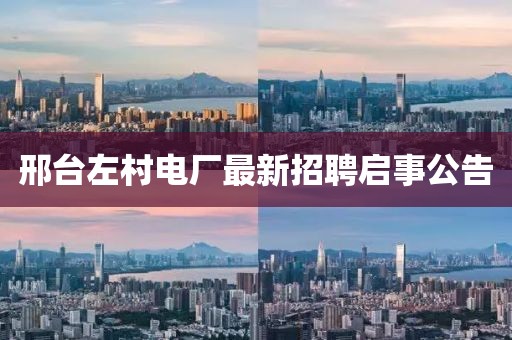 邢臺左村電廠最新招聘啟事公告
