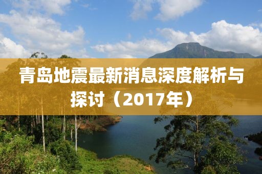 青島地震最新消息深度解析與探討（2017年）