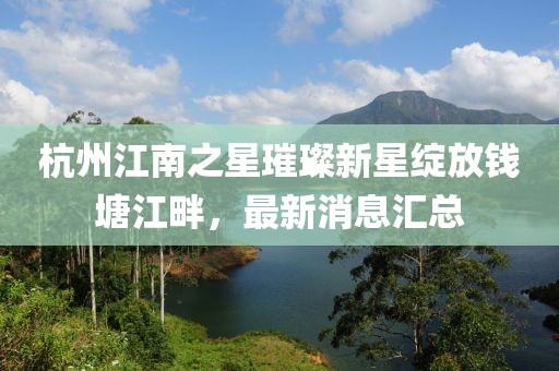 杭州江南之星璀璨新星綻放錢塘江畔，最新消息匯總