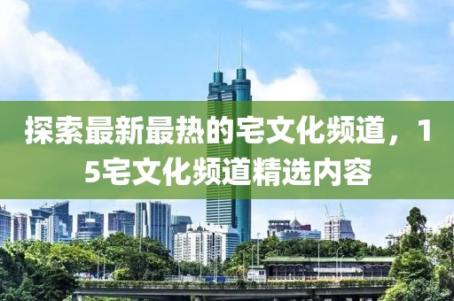 探索最新最熱的宅文化頻道，15宅文化頻道精選內(nèi)容