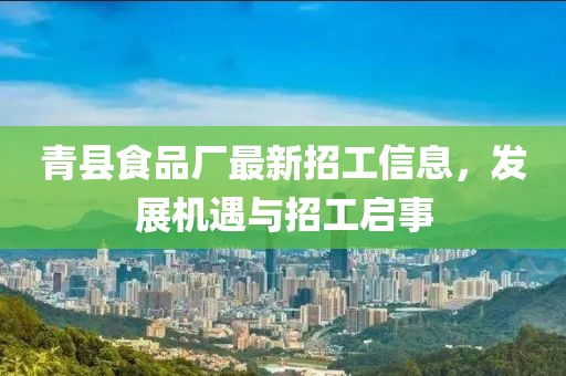 青縣食品廠最新招工信息，發(fā)展機遇與招工啟事