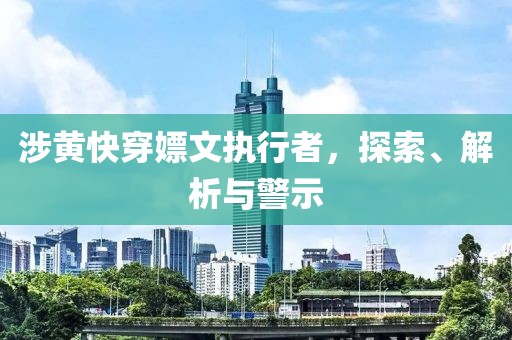 涉黃快穿嫖文執(zhí)行者，探索、解析與警示