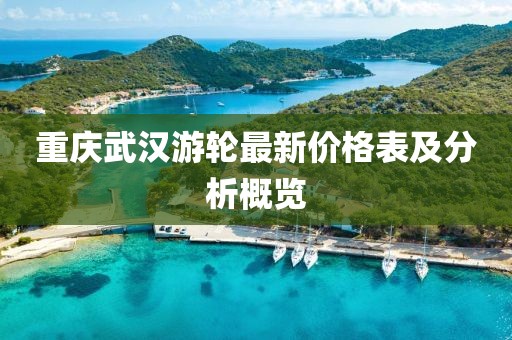 重慶武漢游輪最新價(jià)格表及分析概覽