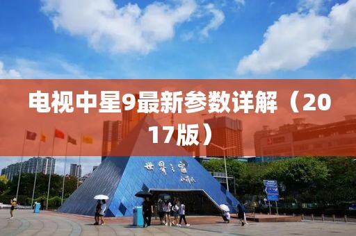 電視中星9最新參數(shù)詳解（2017版）