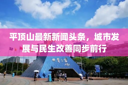 平頂山最新新聞?lì)^條，城市發(fā)展與民生改善同步前行