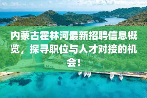內(nèi)蒙古霍林河最新招聘信息概覽，探尋職位與人才對接的機(jī)會！