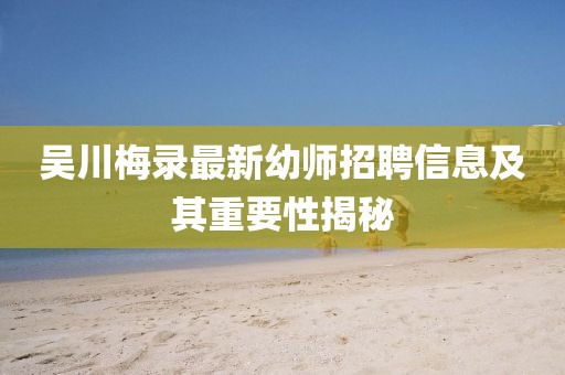 吳川梅錄最新幼師招聘信息及其重要性揭秘