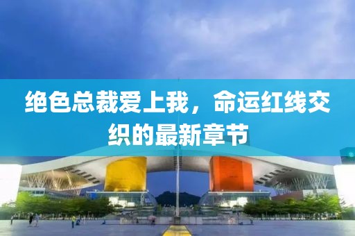 絕色總裁愛上我，命運(yùn)紅線交織的最新章節(jié)