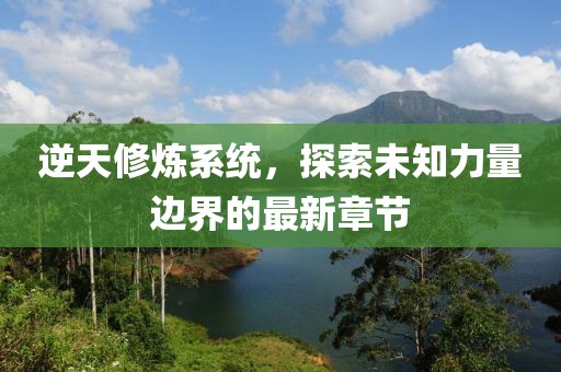 逆天修煉系統(tǒng)，探索未知力量邊界的最新章節(jié)