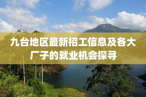 九臺地區(qū)最新招工信息及各大廠子的就業(yè)機會探尋