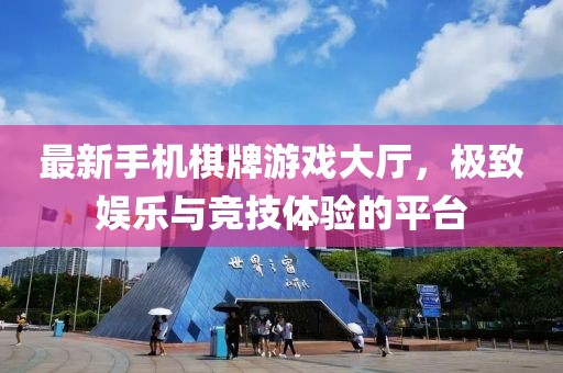 最新手機(jī)棋牌游戲大廳，極致娛樂(lè)與競(jìng)技體驗(yàn)的平臺(tái)