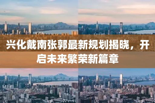 興化戴南張郭最新規(guī)劃揭曉，開啟未來繁榮新篇章