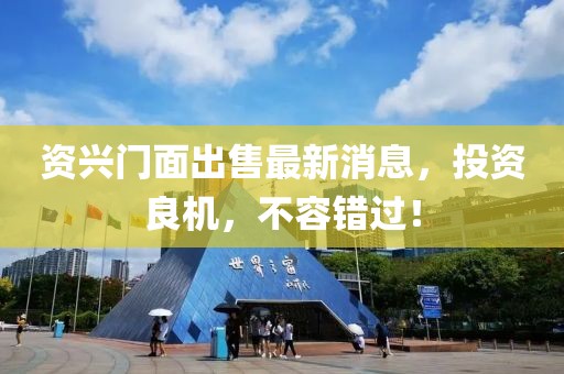 資興門面出售最新消息，投資良機(jī)，不容錯(cuò)過！