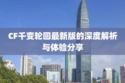 CF千變輪回最新版的深度解析與體驗分享