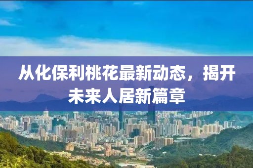 從化保利桃花最新動態(tài)，揭開未來人居新篇章