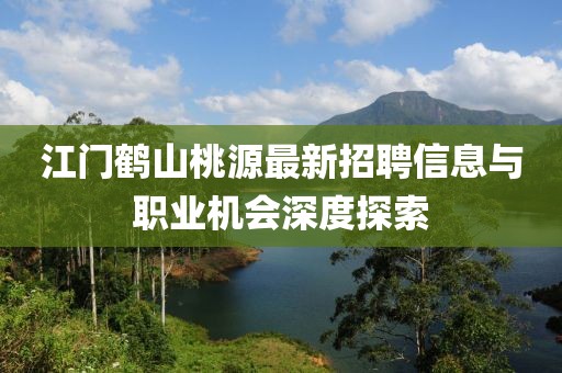 江門鶴山桃源最新招聘信息與職業(yè)機會深度探索