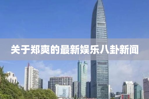 關(guān)于鄭爽的最新娛樂八卦新聞