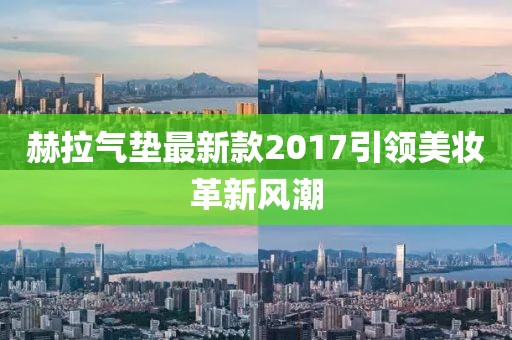 赫拉氣墊最新款2017引領美妝革新風潮