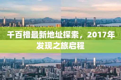 千百櫓最新地址探索，2017年發(fā)現(xiàn)之旅啟程