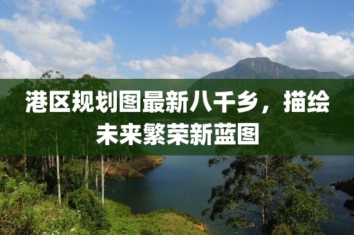 港區(qū)規(guī)劃圖最新八千鄉(xiāng)，描繪未來繁榮新藍圖