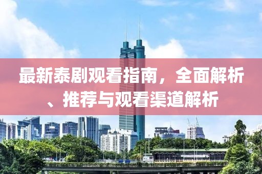 最新泰劇觀看指南，全面解析、推薦與觀看渠道解析