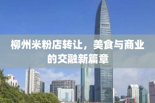 柳州米粉店轉(zhuǎn)讓?zhuān)朗撑c商業(yè)的交融新篇章