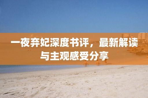 一夜棄妃深度書評，最新解讀與主觀感受分享