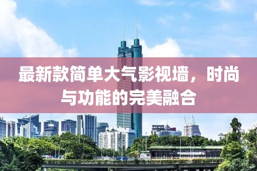 最新款簡單大氣影視墻，時尚與功能的完美融合