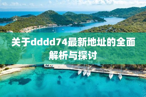 關(guān)于dddd74最新地址的全面解析與探討